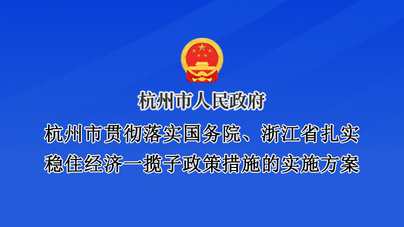 杭州市貫徹落實(shí)國務(wù)院、浙江省扎實(shí)穩(wěn)住經(jīng)濟(jì)一攬子政策措施的實(shí)施方案